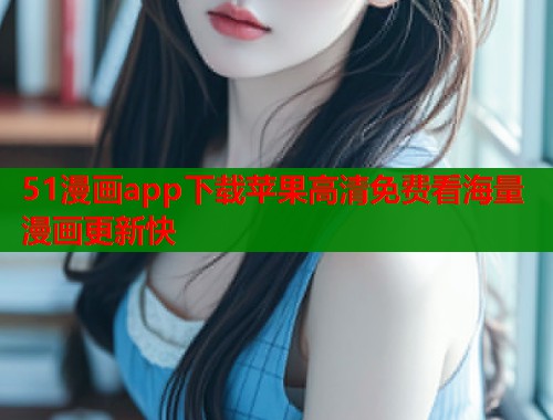 51漫画app下载苹果高清免费看海量漫画更新快  第1张