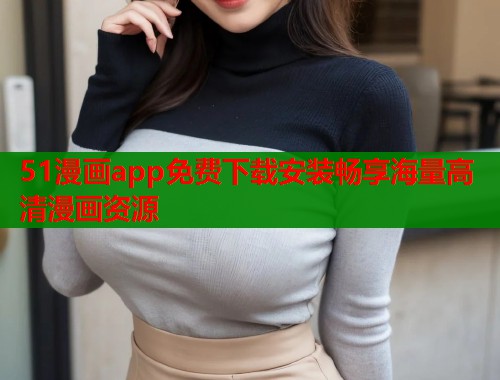 51漫画app免费下载安装畅享海量高清漫画资源  第2张