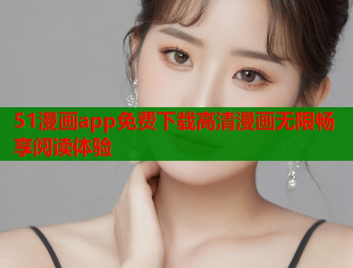 51漫画app免费下载高清漫画无限畅享阅读体验  第1张