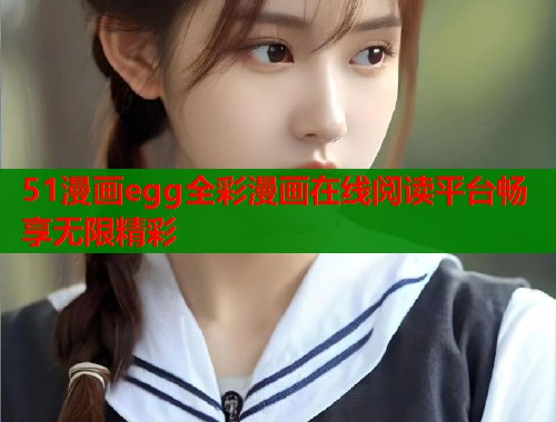 51漫画egg全彩漫画在线阅读平台畅享无限精彩  第2张