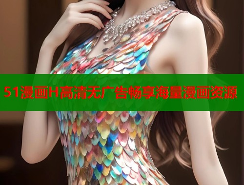 51漫画H高清无广告畅享海量漫画资源  第1张