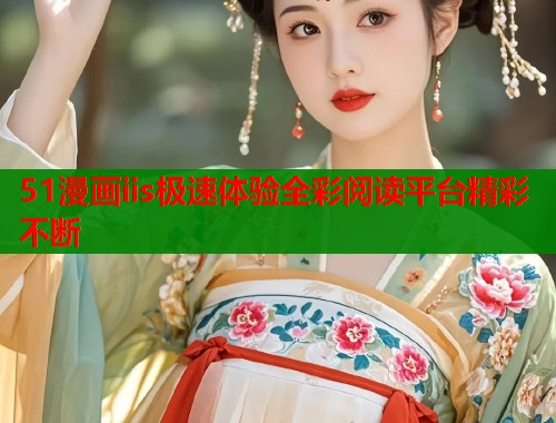 51漫画iis极速体验全彩阅读平台精彩不断  第2张