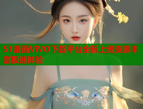 51漫画ViVO下载平台全新上线资源丰富极速体验  第1张