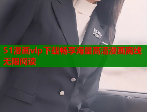 51漫画vlp下载畅享海量高清漫画离线无限阅读  第1张