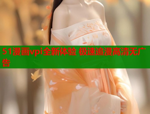 51漫画vpi全新体验 极速追漫高清无广告  第1张