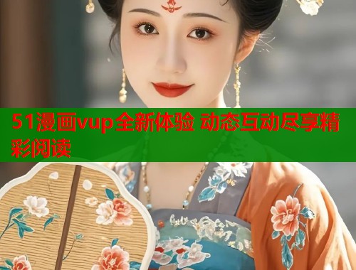 51漫画vup全新体验 动态互动尽享精彩阅读  第1张