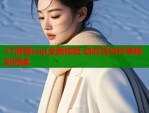 51漫画vup全新体验 动态互动尽享精彩阅读  第2张