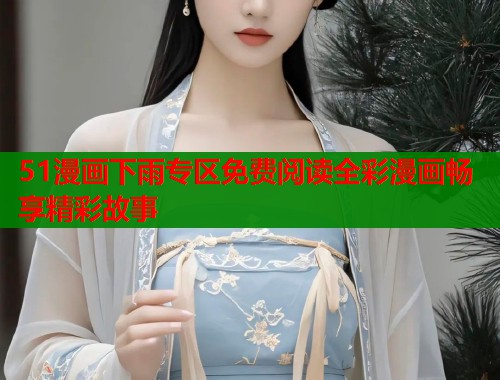 51漫画下雨专区免费阅读全彩漫画畅享精彩故事  第1张