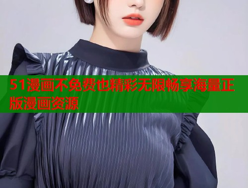 51漫画不免费也精彩无限畅享海量正版漫画资源  第2张