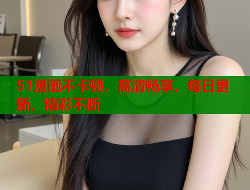 51漫画不卡顿，高清畅享，每日更新，精彩不断  第1张