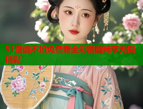 51漫画不怕免费看全彩漫画畅享无限精彩  第1张