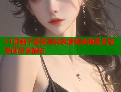 51漫画不接受测试极速阅读海量正版漫画尽享精彩  第1张
