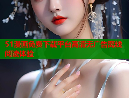 51漫画免费下载平台高清无广告离线阅读体验  第2张