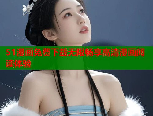 51漫画免费下载无限畅享高清漫画阅读体验  第1张