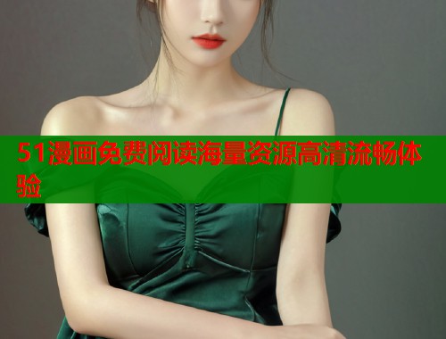 51漫画免费阅读海量资源高清流畅体验  第1张