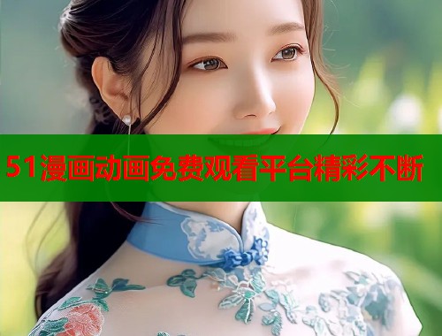 51漫画动画免费观看平台精彩不断  第1张