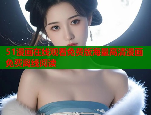 51漫画在线观看免费版海量高清漫画免费离线阅读  第1张