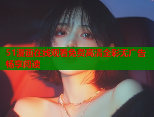 51漫画在线观看免费高清全彩无广告畅享阅读  第1张