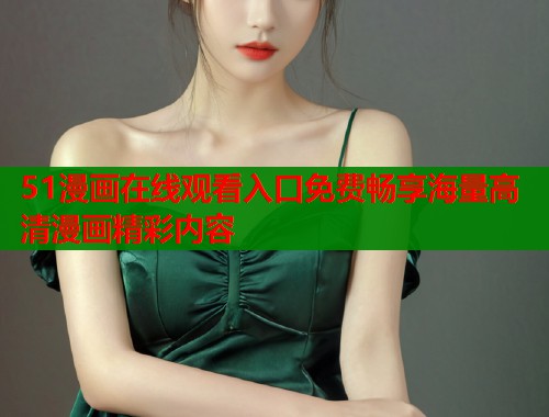 51漫画在线观看入口免费畅享海量高清漫画精彩内容  第2张
