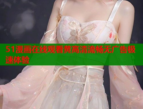 51漫画在线观看黄高清流畅无广告极速体验  第1张