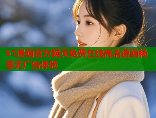 51漫画官方网页免费在线高清漫画畅享无广告体验  第1张