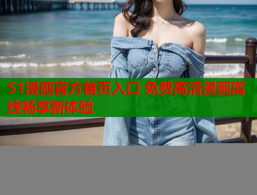 51漫画官方首页入口 免费高清漫画离线畅享新体验  第1张