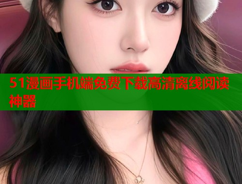 51漫画手机端免费下载高清离线阅读神器  第2张