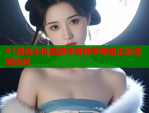 51漫画手机追漫神器畅享海量正版漫画体验  第1张