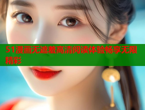 51漫画无遮羞高清阅读体验畅享无限精彩  第2张