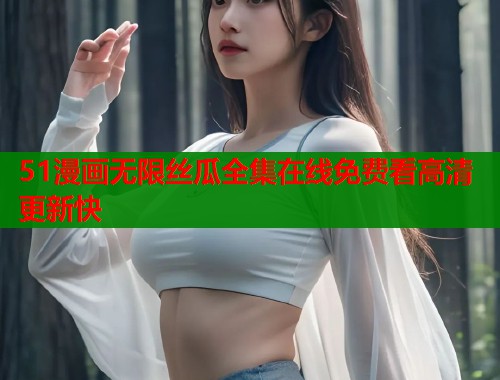 51漫画无限丝瓜全集在线免费看高清更新快  第1张