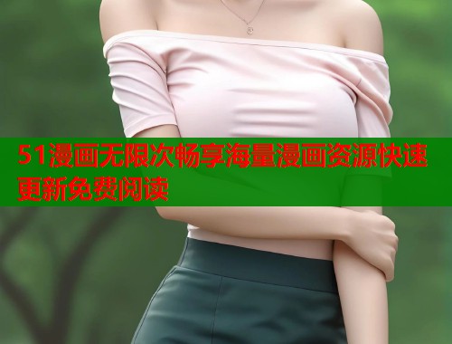 51漫画无限次畅享海量漫画资源快速更新免费阅读  第1张