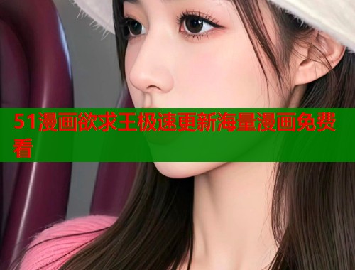 51漫画欲求王极速更新海量漫画免费看  第1张