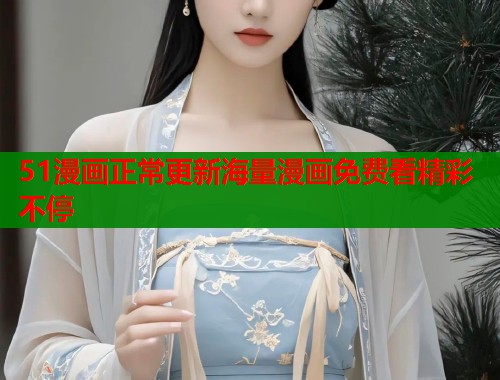 51漫画正常更新海量漫画免费看精彩不停  第1张