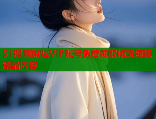 51漫画游戏VIP账号免费领取畅玩海量精品内容  第1张