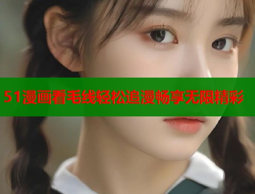 51漫画看毛线轻松追漫畅享无限精彩  第1张