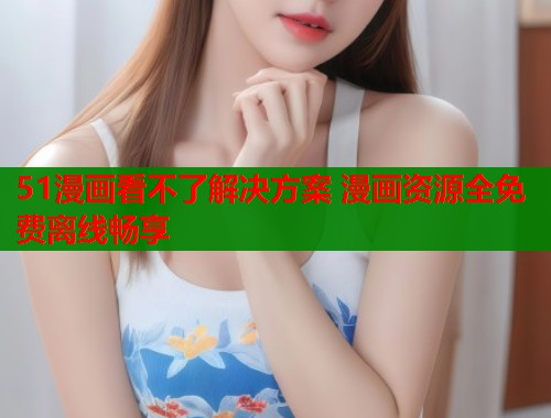 51漫画看不了解决方案 漫画资源全免费离线畅享  第1张
