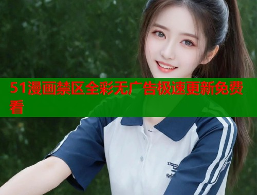 51漫画禁区全彩无广告极速更新免费看  第1张