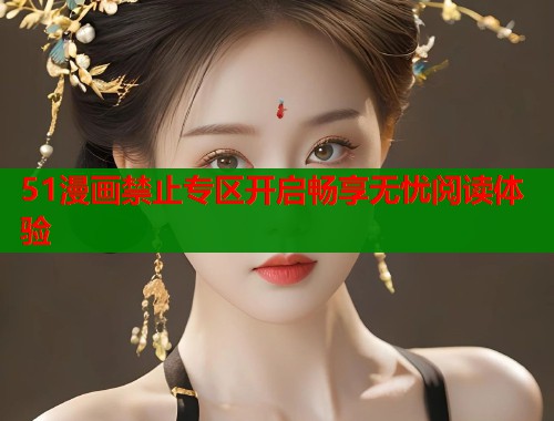 51漫画禁止专区开启畅享无忧阅读体验  第2张