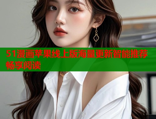51漫画苹果线上版海量更新智能推荐畅享阅读  第1张