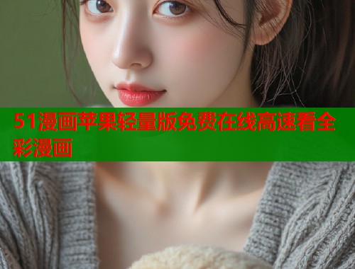 51漫画苹果轻量版免费在线高速看全彩漫画  第1张