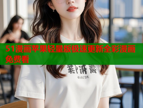 51漫画苹果轻量版极速更新全彩漫画免费看  第1张