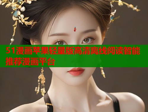51漫画苹果轻量版高清离线阅读智能推荐漫画平台  第1张