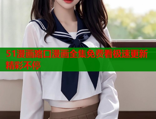 51漫画路口漫画全集免费看极速更新精彩不停  第2张