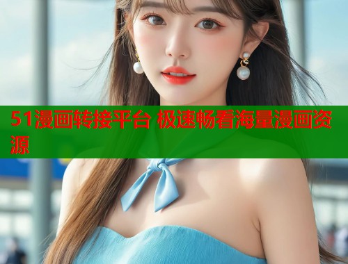 51漫画转接平台 极速畅看海量漫画资源  第1张