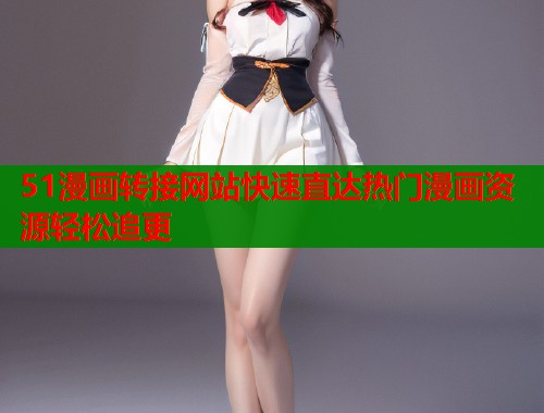 51漫画转接网站快速直达热门漫画资源轻松追更  第1张