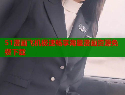 51漫画飞机极速畅享海量漫画资源免费下载  第1张