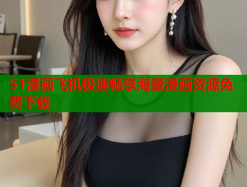 51漫画飞机极速畅享海量漫画资源免费下载  第2张