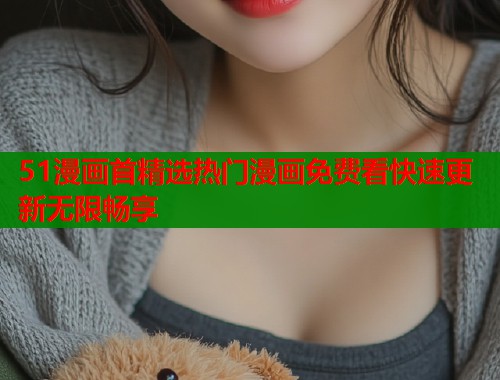 51漫画首精选热门漫画免费看快速更新无限畅享  第1张