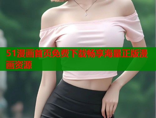 51漫画首页免费下载畅享海量正版漫画资源  第1张