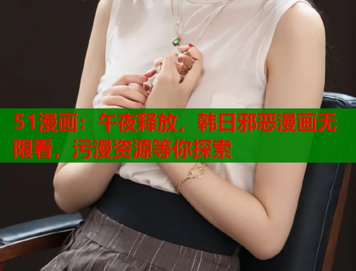 51漫画：午夜释放，韩日邪恶漫画无限看，污漫资源等你探索  第1张